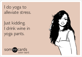 i-do-yoga-to-alleviate-stress-just-kidding-i-drink-wine-in-yoga-pants--1407e